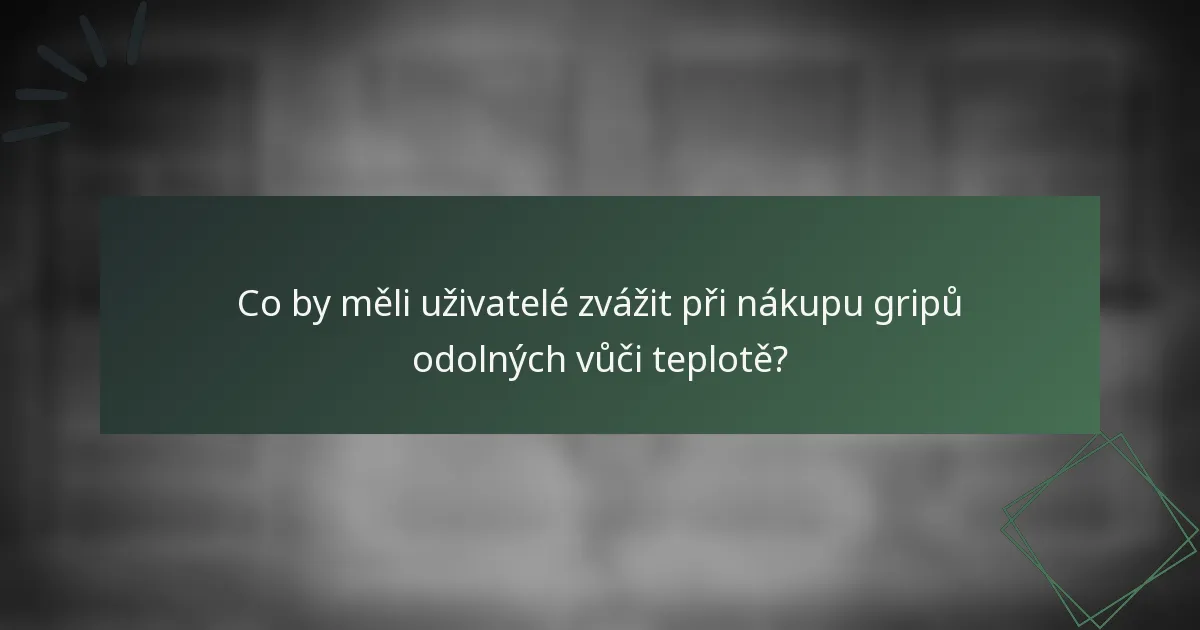 Co by měli uživatelé zvážit při nákupu gripů odolných vůči teplotě?