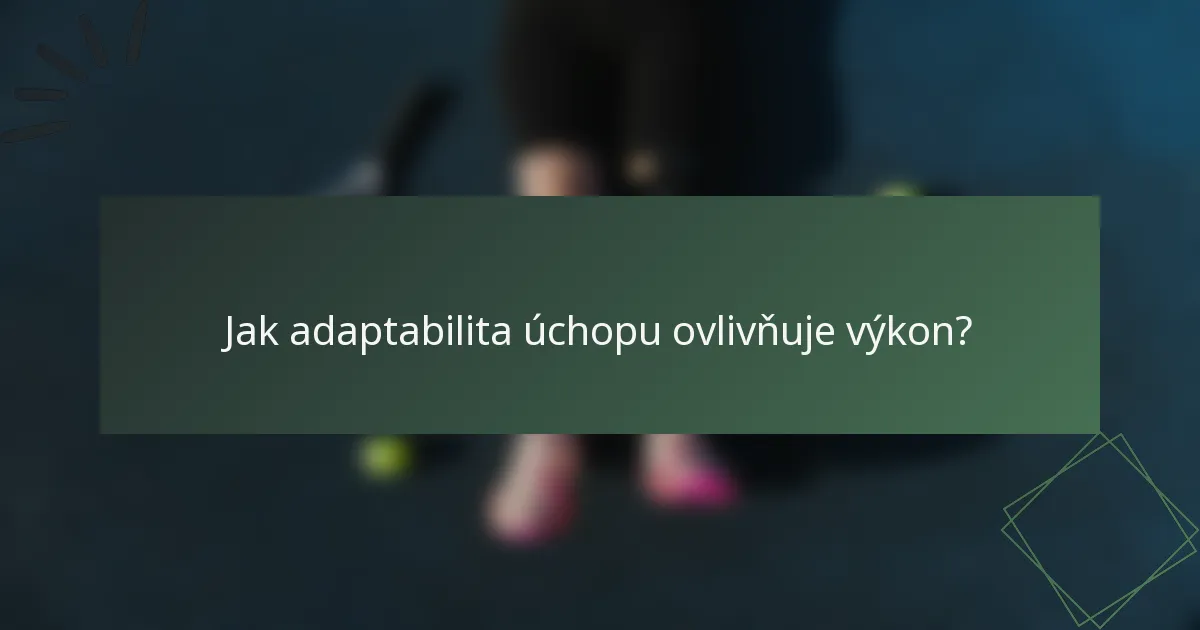 Jak adaptabilita úchopu ovlivňuje výkon?