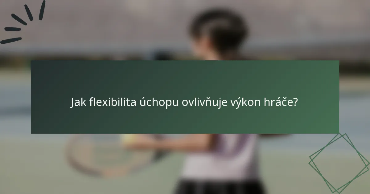 Jak flexibilita úchopu ovlivňuje výkon hráče?