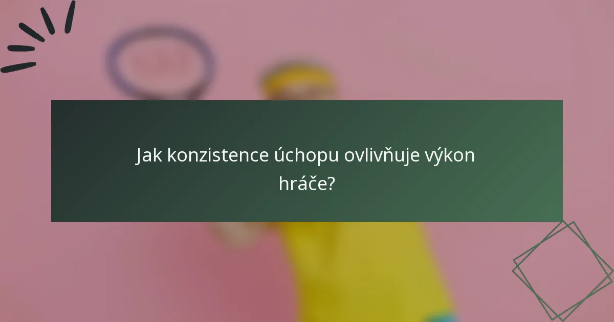 Jak konzistence úchopu ovlivňuje výkon hráče?