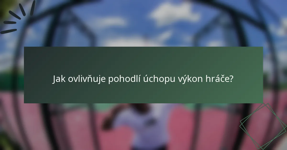 Jak ovlivňuje pohodlí úchopu výkon hráče?
