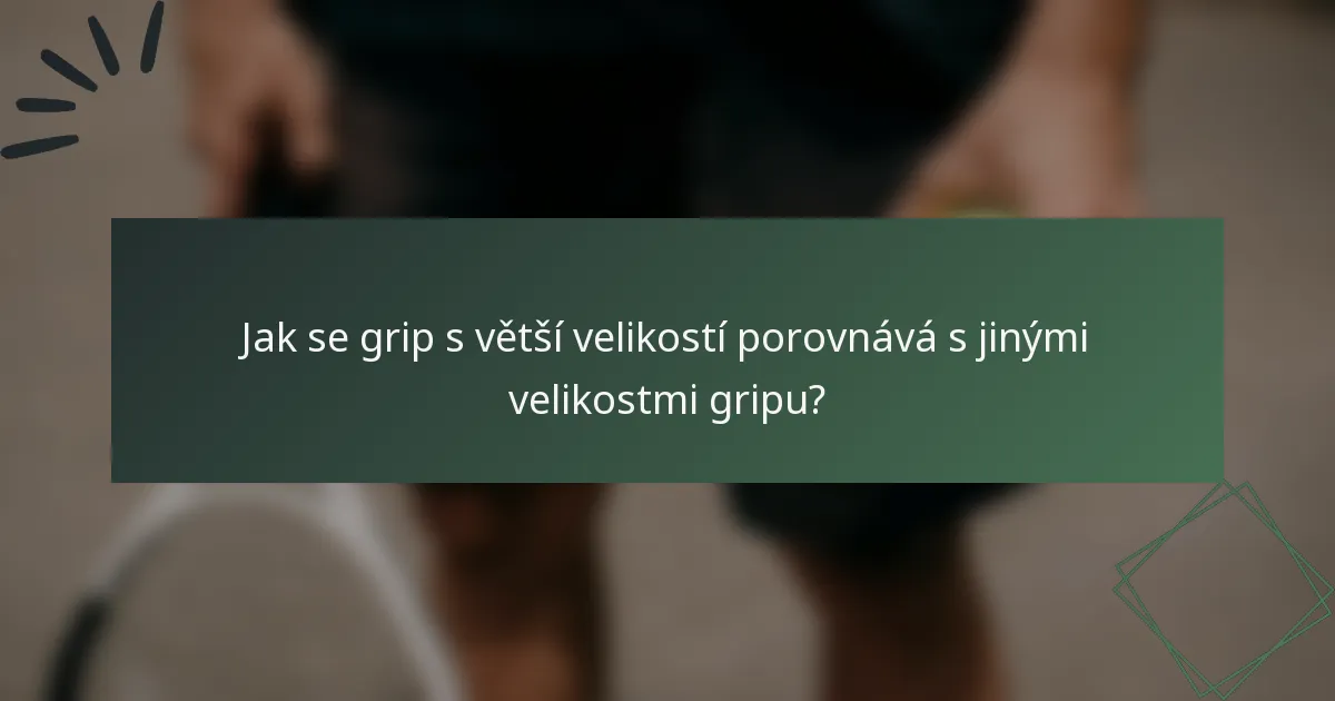 Jak se grip s větší velikostí porovnává s jinými velikostmi gripu?