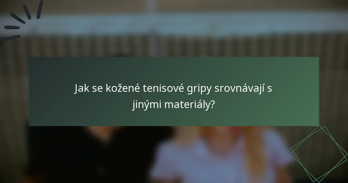 Jak se kožené tenisové gripy srovnávají s jinými materiály?