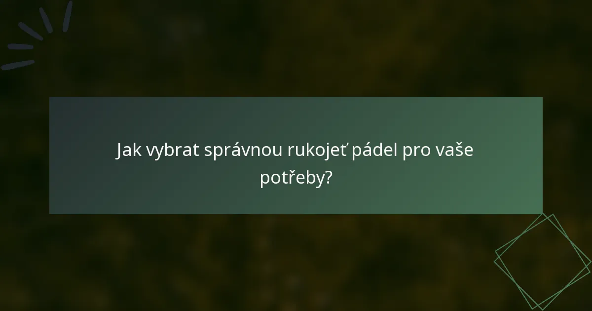 Jak vybrat správnou rukojeť pádel pro vaše potřeby?