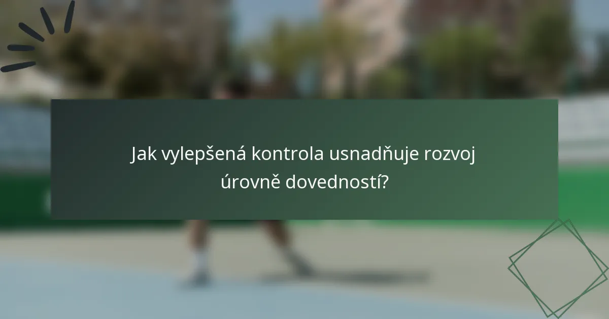Jak vylepšená kontrola usnadňuje rozvoj úrovně dovedností?
