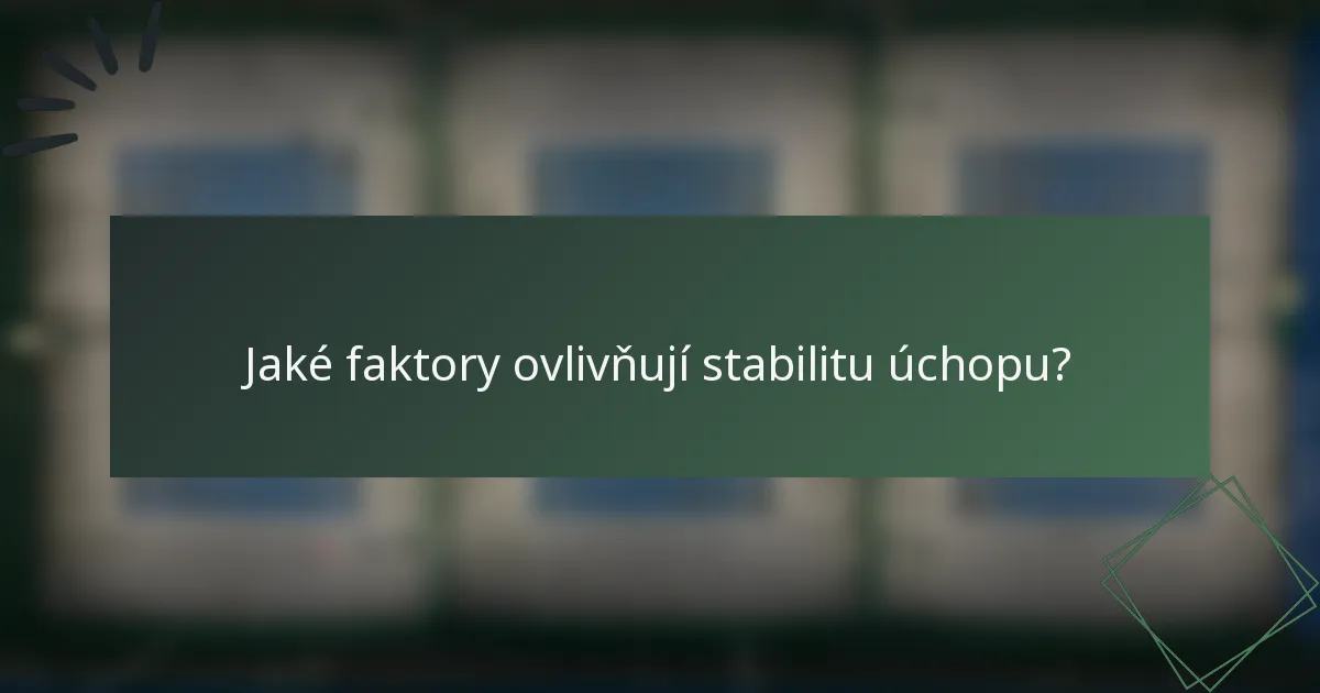 Jaké faktory ovlivňují stabilitu úchopu?
