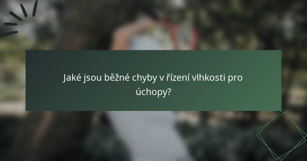 Jaké jsou běžné chyby v řízení vlhkosti pro úchopy?
