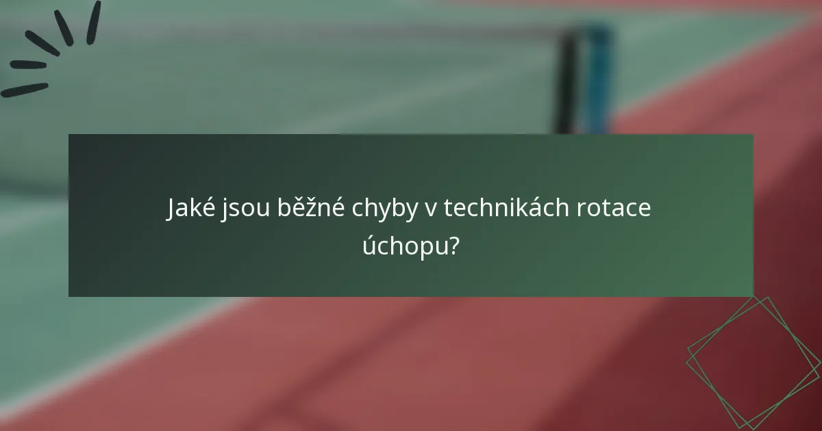 Jaké jsou běžné chyby v technikách rotace úchopu?