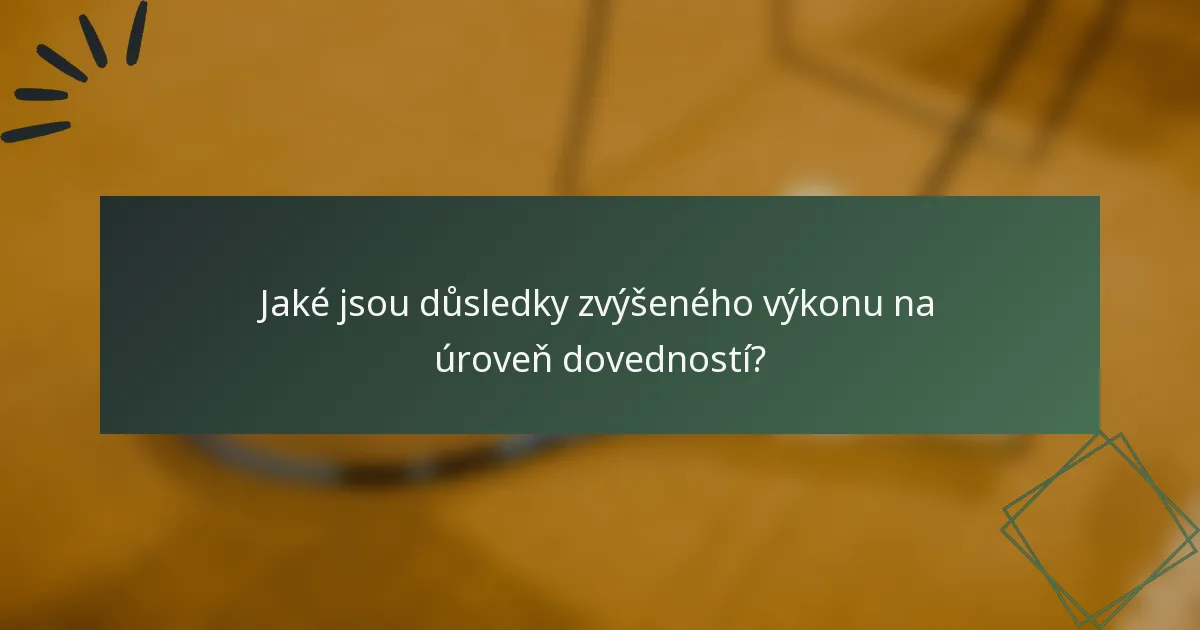 Jaké jsou důsledky zvýšeného výkonu na úroveň dovedností?