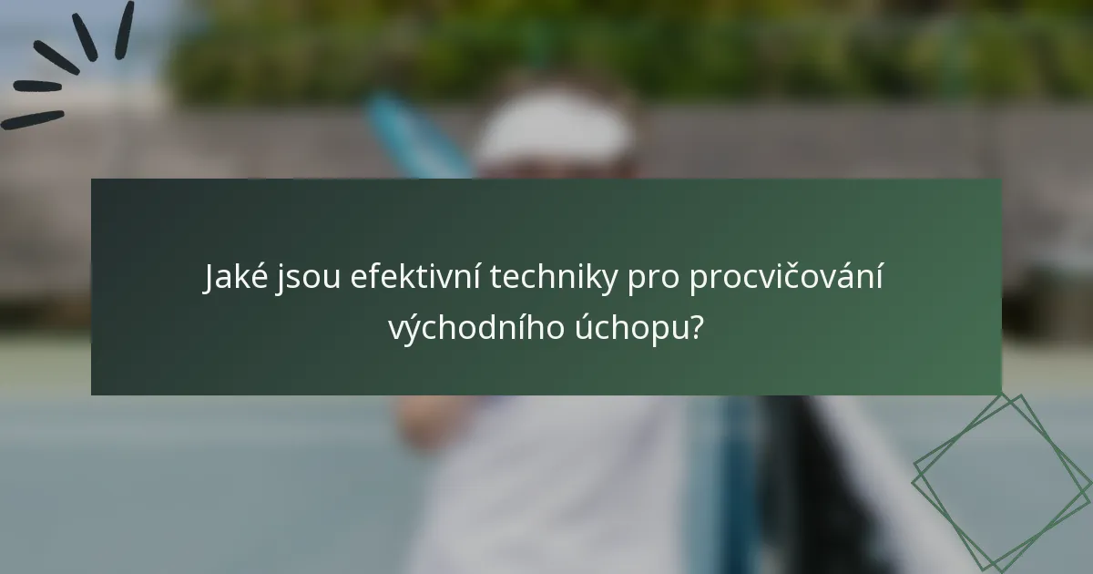 Jaké jsou efektivní techniky pro procvičování východního úchopu?