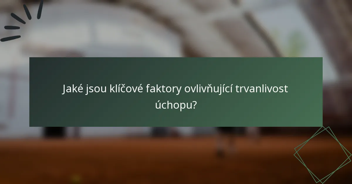 Jaké jsou klíčové faktory ovlivňující trvanlivost úchopu?