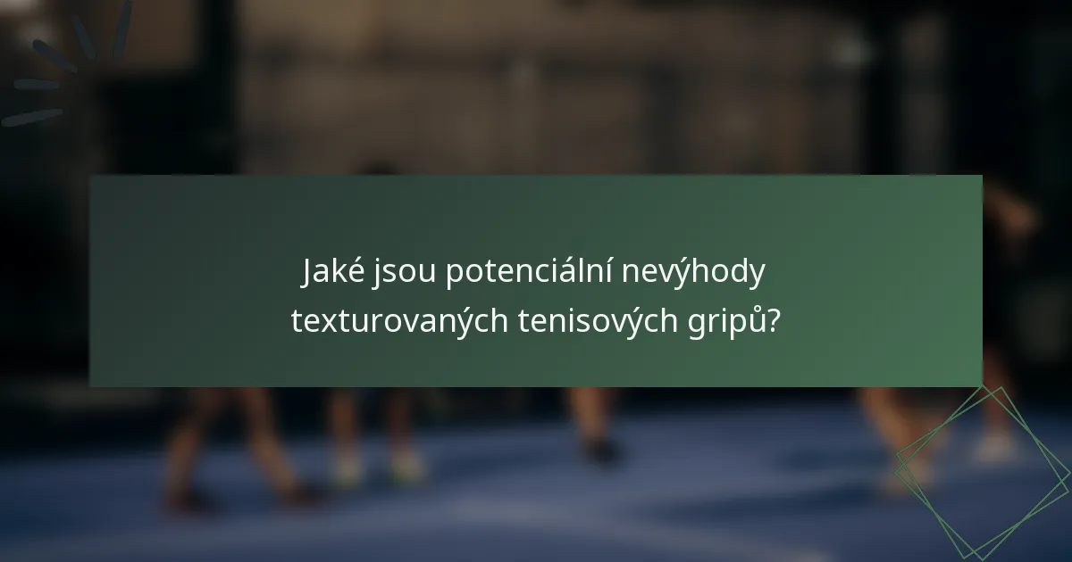 Jaké jsou potenciální nevýhody texturovaných tenisových gripů?