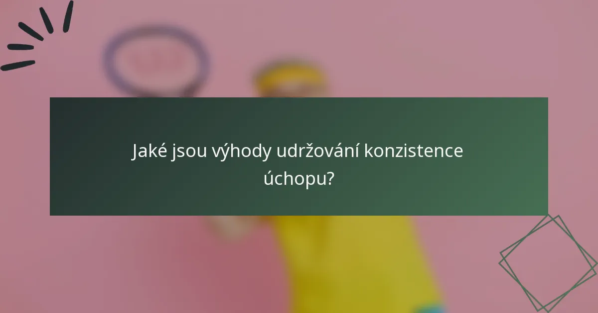 Jaké jsou výhody udržování konzistence úchopu?