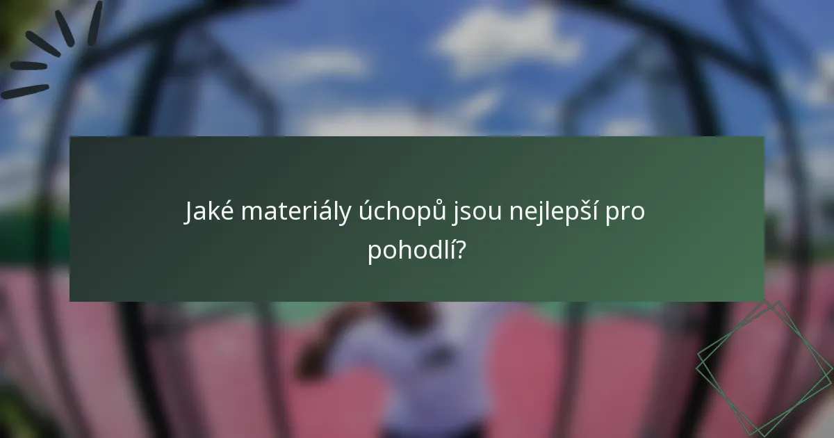 Jaké materiály úchopů jsou nejlepší pro pohodlí?
