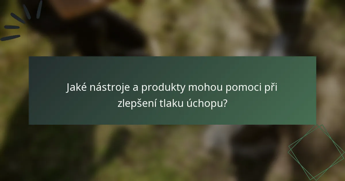 Jaké nástroje a produkty mohou pomoci při zlepšení tlaku úchopu?