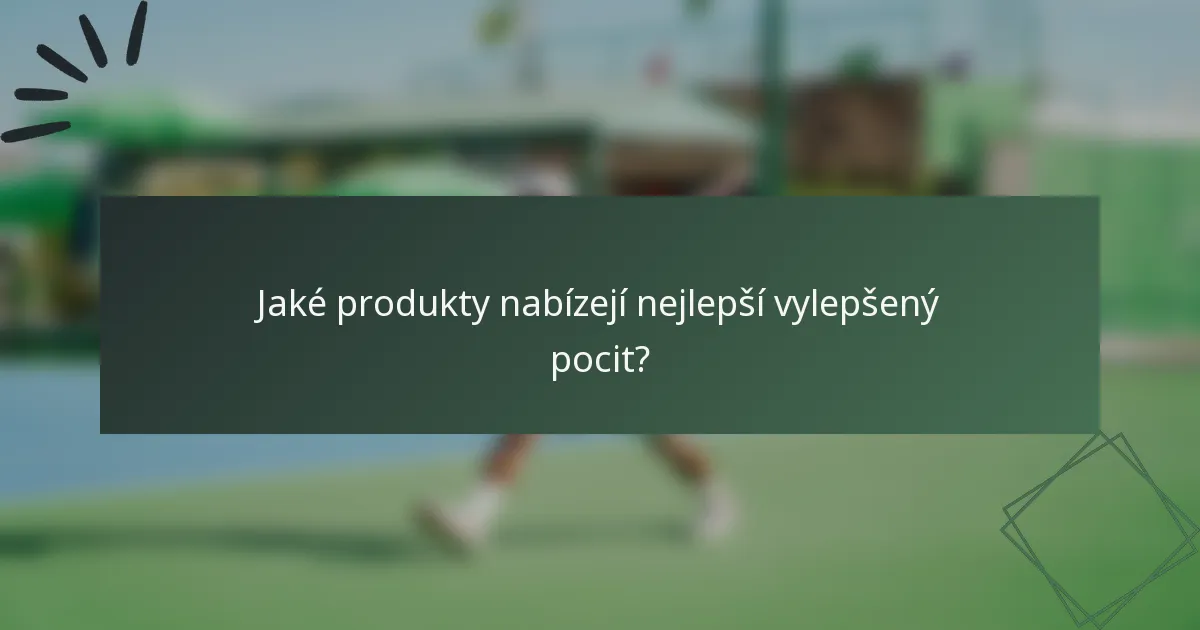 Jaké produkty nabízejí nejlepší vylepšený pocit?