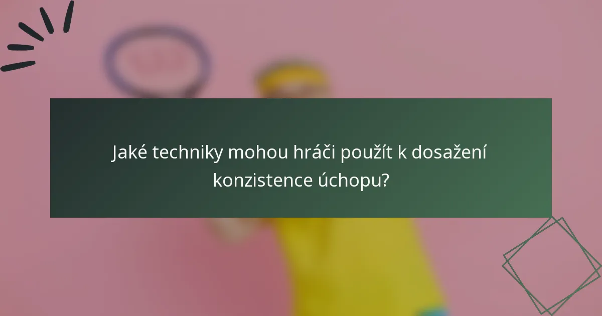 Jaké techniky mohou hráči použít k dosažení konzistence úchopu?