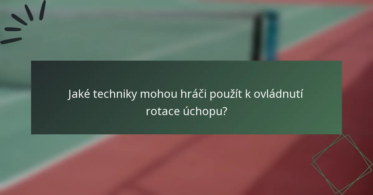 Jaké techniky mohou hráči použít k ovládnutí rotace úchopu?