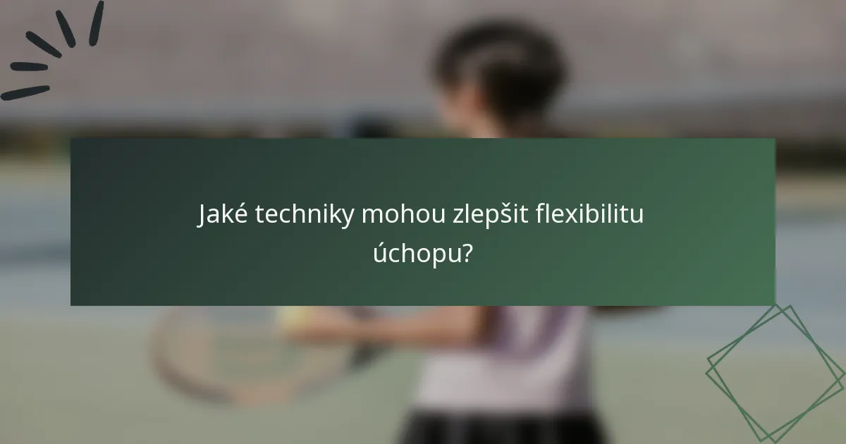 Jaké techniky mohou zlepšit flexibilitu úchopu?