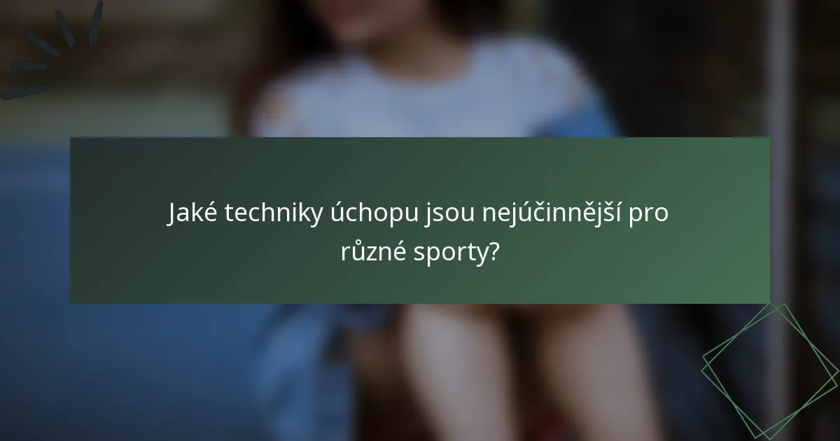 Jaké techniky úchopu jsou nejúčinnější pro různé sporty?