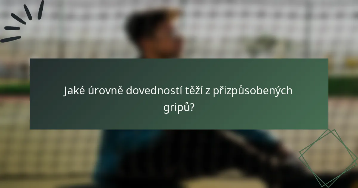 Jaké úrovně dovedností těží z přizpůsobených gripů?
