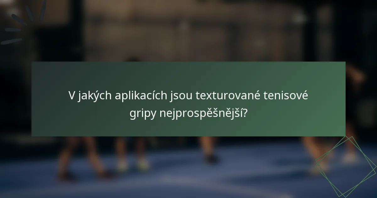 V jakých aplikacích jsou texturované tenisové gripy nejprospěšnější?